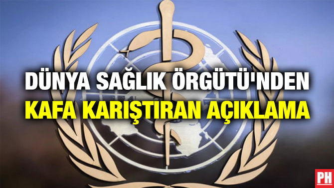 DÜNYA SAĞLIK ÖRGÜTÜ’NDEN KAFA KARIŞTIRAN AÇIKLAMA