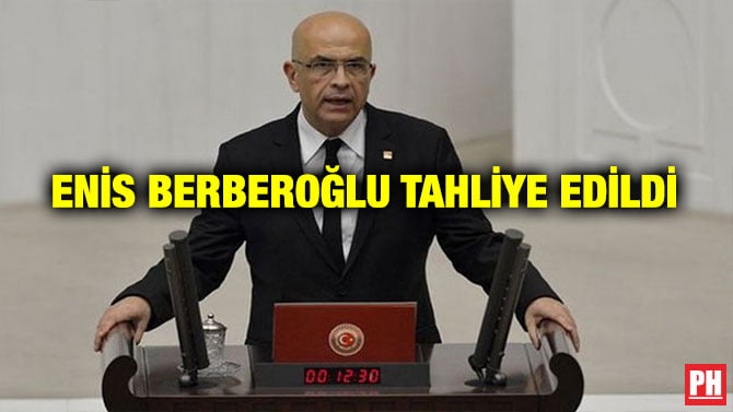 ENİS BERBEROĞLU TAHLİYE EDİLDİ