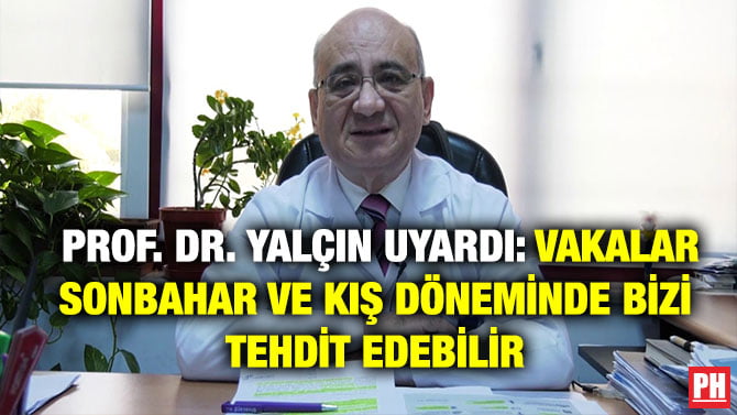 PROF. DR. YALÇIN UYARDI: VAKALAR SONBAHAR VE KIŞ DÖNEMİNDE BİZİ TEHDİT EDEBİLİR