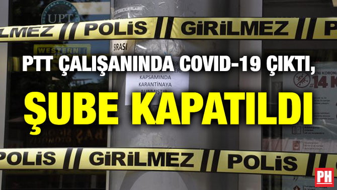 PTT ÇALIŞANINDA COVID-19 ÇIKTI, ŞUBE KAPATILDI