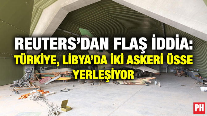 REUTERS’DAN FLAŞ İDDİA: TÜRKİYE, LİBYA’DA İKİ ASKERİ ÜSSE YERLEŞİYOR