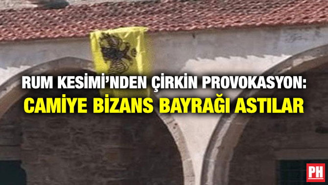 RUM KESİMİ’NDEN ÇİRKİN PROVOKASYON: CAMİYE BİZANS BAYRAĞI ASTILAR