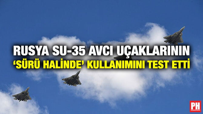 RUSYA SU-35 AVCI UÇAKLARININ ‘SÜRÜ HALİNDE’ KULLANIMINI TEST ETTİ