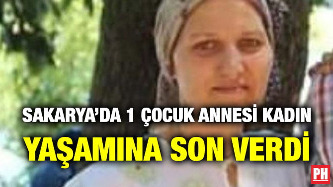 SAKARYA’DA 1 ÇOCUK ANNESİ KADIN YAŞAMINA SON VERDİ