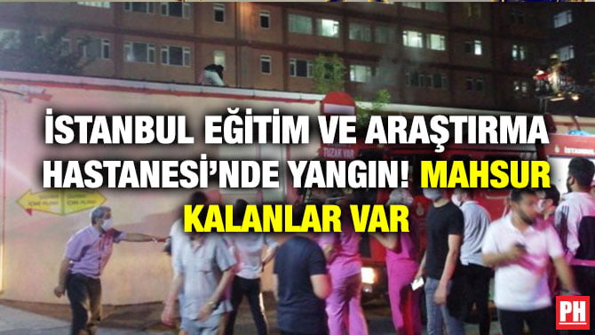 İSTANBUL EĞİTİM VE ARAŞTIRMA HASTANESİ’NDE YANGIN! MAHSUR KALANLAR VAR