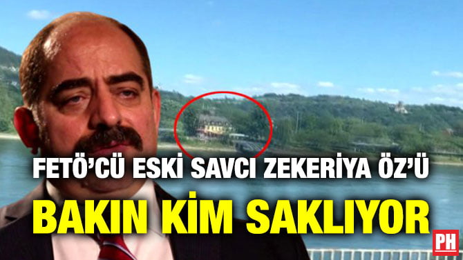 FETÖ’CÜ ESKİ SAVCI ZEKERİYA ÖZ’Ü BAKIN KİM SAKLIYOR