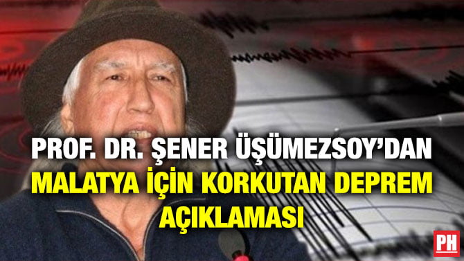 PROF. DR. ŞENER ÜŞÜMEZSOY’DAN MALATYA İÇİN KORKUTAN DEPREM AÇIKLAMASI