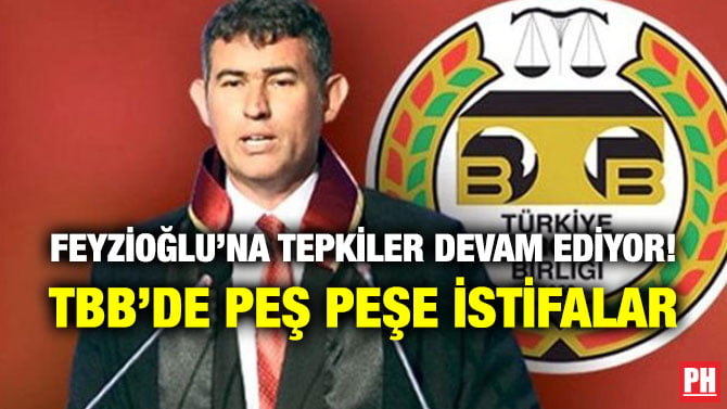 FEYZİOĞLU’NA TEPKİLER DEVAM EDİYOR! TBB’DE PEŞ PEŞE İSTİFALAR