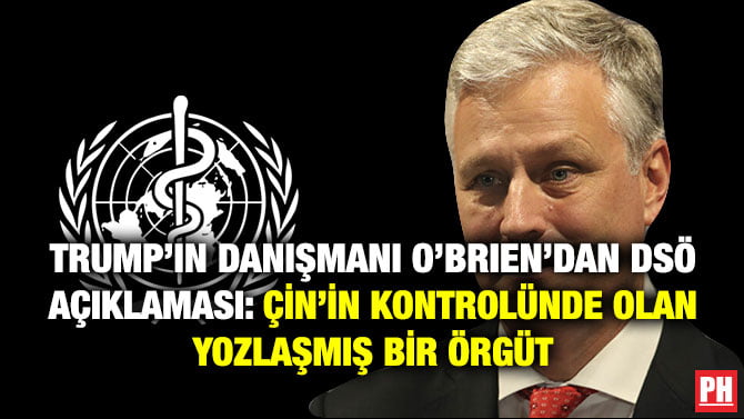 TRUMP’IN DANIŞMANI O’BRIEN’DAN DSÖ AÇIKLAMASI: ÇİN’İN KONTROLÜNDE OLAN YOZLAŞMIŞ BİR ÖRGÜT