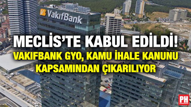 MECLİS’TE KABUL EDİLDİ! VAKIFBANK GYO, KAMU İHALE KANUNU KAPSAMINDAN ÇIKARILIYOR