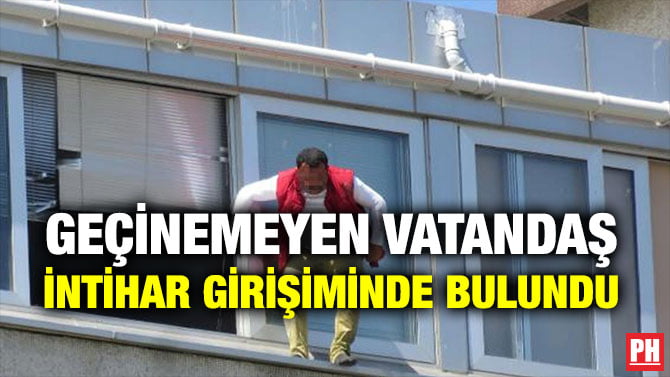 GEÇİNEMEYEN VATANDAŞ İNTİHAR GİRİŞİMİNDE BULUNDU