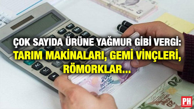 ÇOK SAYIDA ÜRÜNE YAĞMUR GİBİ VERGİ: TARIM MAKİNALARI, GEMİ VİNÇLERİ, RÖMORKLAR…