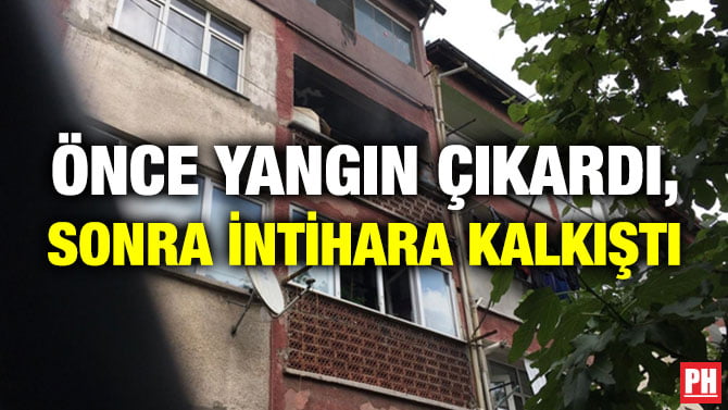ÖNCE YANGIN ÇIKARDI, SONRA İNTİHARA KALKIŞTI