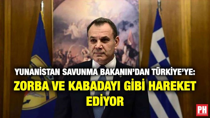 YUNANİSTAN SAVUNMA BAKANIN’DAN TÜRKİYE’YE:  ZORBA VE KABADAYI GİBİ HAREKET EDİYOR