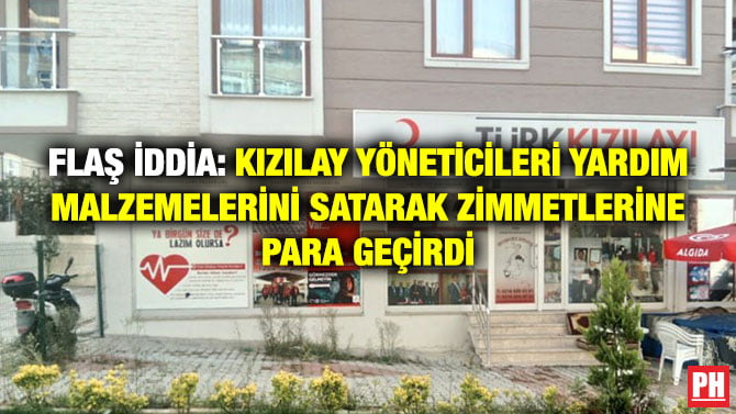 FLAŞ İDDİA: KIZILAY YÖNETİCİLERİ YARDIM MALZEMELERİNİ SATARAK ZİMMETLERİNE PARA GEÇİRDİ