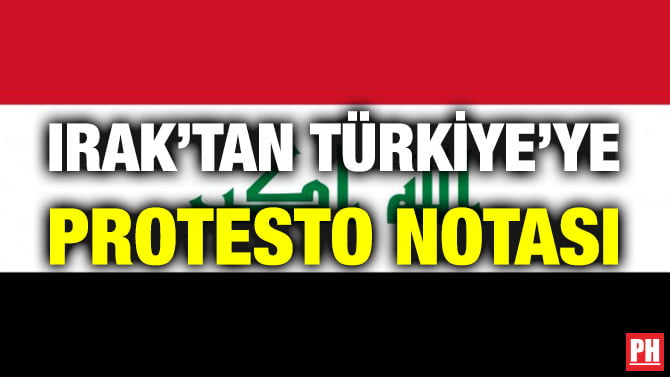 IRAK’TAN TÜRKİYE’YE PROTESTO NOTASI