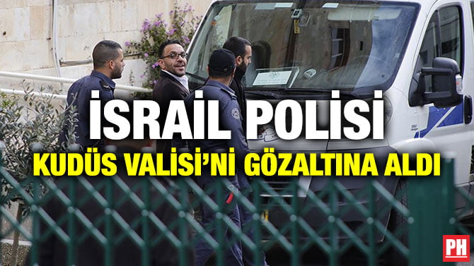 İSRAİL POLİSİ KUDÜS VALİSİ’Nİ GÖZALTINA ALDI