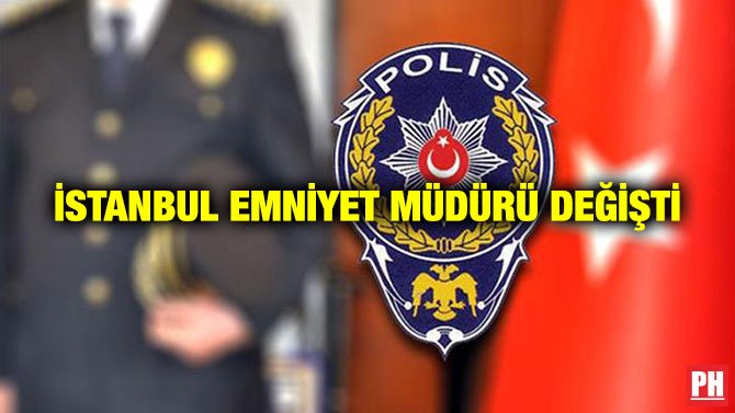 İSTANBUL EMNİYET MÜDÜRÜ DEĞİŞTİ