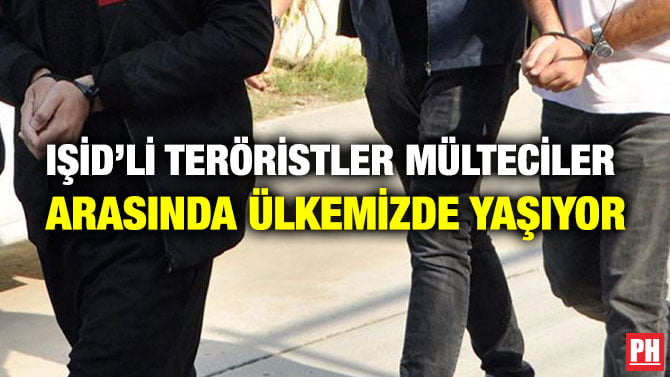 IŞİD’Lİ TERÖRİSTLER MÜLTECİLER ARASINDA ÜLKEMİZDE YAŞIYOR