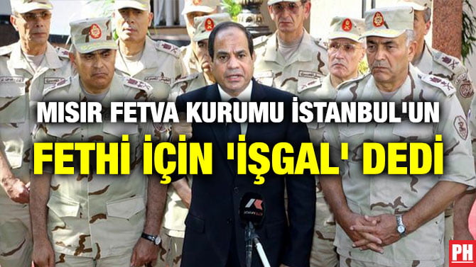 MISIR FETVA KURUMU İSTANBUL’UN FETHİ İÇİN ‘İŞGAL’ DEDİ