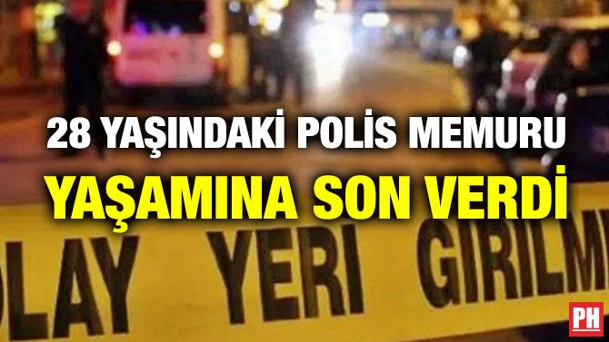 28 YAŞINDAKİ POLİS MEMURU YAŞAMINA SON VERDİ