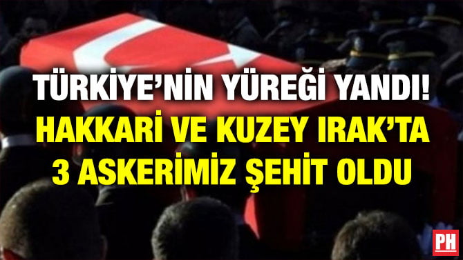 TÜRKİYE’NİN YÜREĞİ YANDI! HAKKARİ VE KUZEY IRAK’TA 3 ASKERİMİZ ŞEHİT OLDU