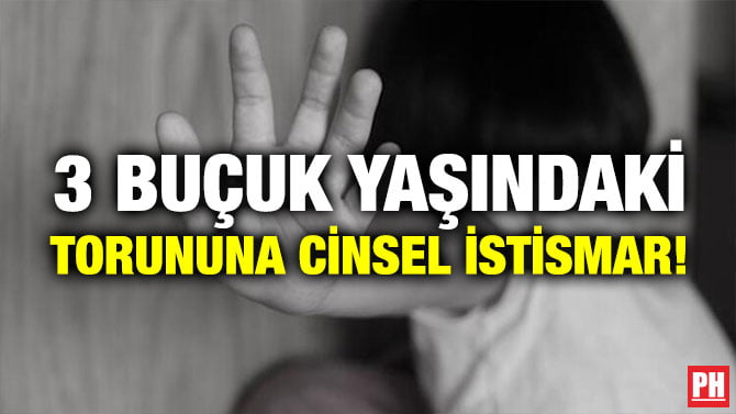3 BUÇUK YAŞINDAKİ TORUNUNA CİNSEL İSTİSMAR!