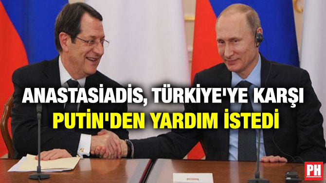 ANASTASİADİS, TÜRKİYE’YE KARŞI PUTİN’DEN YARDIM İSTEDİ