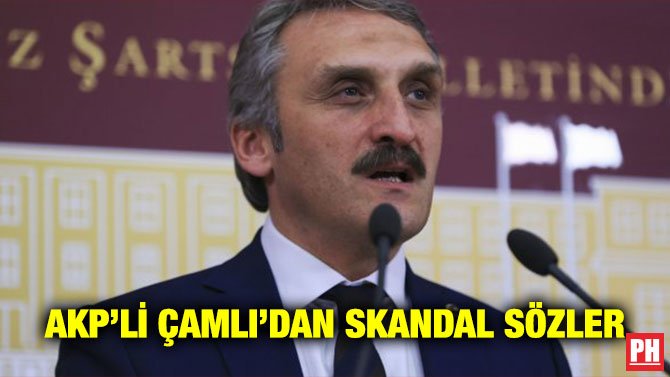 AKP’Lİ ÇAMLI’DAN SKANDAL SÖZLER