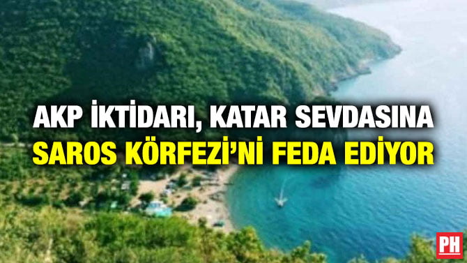 AKP İKTİDARI, KATAR SEVDASINA SAROS KÖRFEZİ’Nİ FEDA EDİYOR