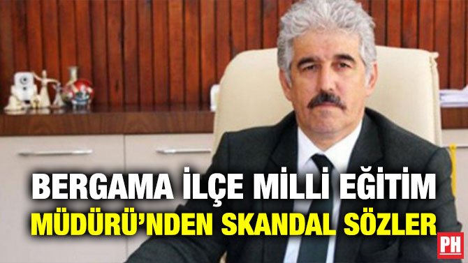 BERGAMA İLÇE MİLLİ EĞİTİM MÜDÜRÜ’NDEN SKANDAL SÖZLER