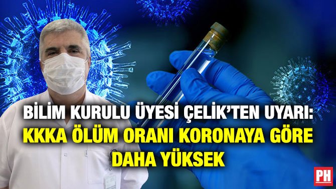 BİLİM KURULU ÜYESİ ÇELİK’TEN UYARI: KKKA ÖLÜM ORANI KORONAYA GÖRE DAHA YÜKSEK