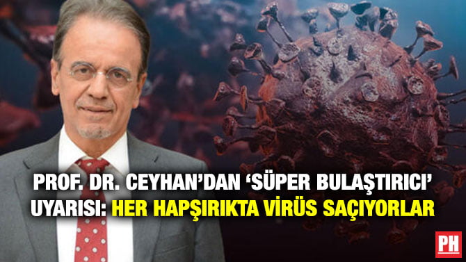 PROF. DR. CEYHAN’DAN ‘SÜPER BULAŞTIRICI’ UYARISI: HER HAPŞIRIKTA VİRÜS SAÇIYORLAR