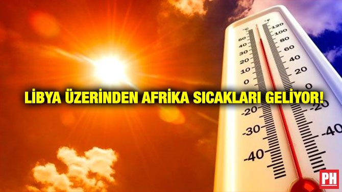 LİBYA ÜZERİNDEN AFRİKA SICAKLARI GELİYOR!