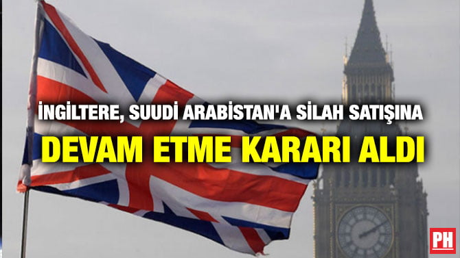 İNGİLTERE, SUUDİ ARABİSTAN’A SİLAH SATIŞINA DEVAM ETME KARARI ALDI