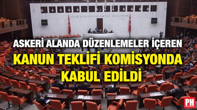 ASKERİ ALANDA DÜZENLEMELER İÇEREN KANUN TEKLİFİ KOMİSYONDA KABUL EDİLDİ