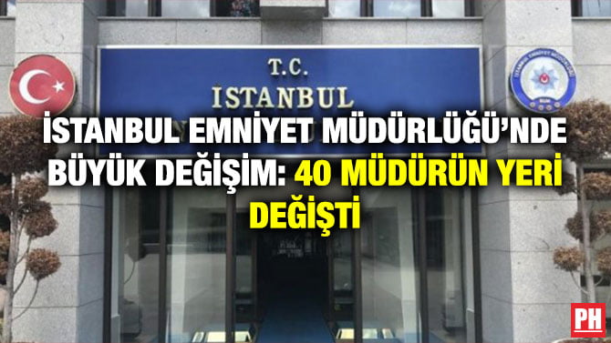 İSTANBUL EMNİYET MÜDÜRLÜĞÜ’NDE BÜYÜK DEĞİŞİM: 40 MÜDÜRÜN YERİ DEĞİŞTİ