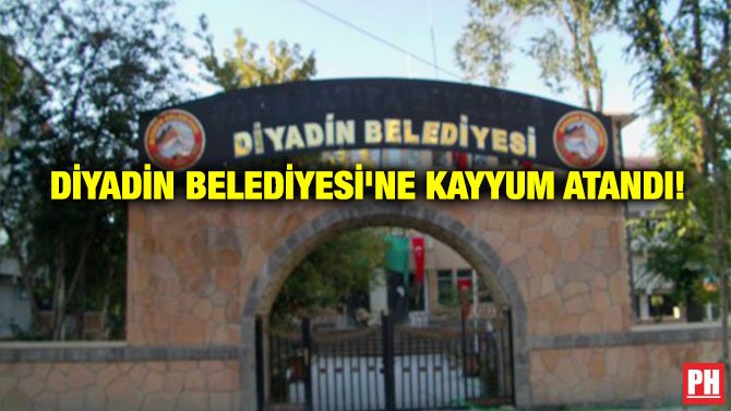 DİYADİN BELEDİYESİ’NE KAYYUM ATANDI!
