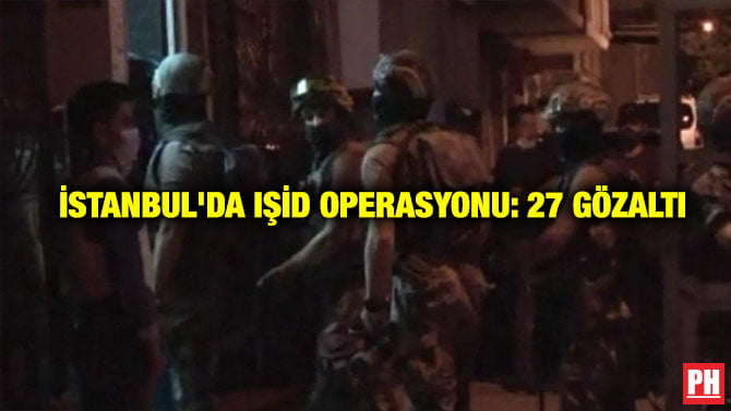 İSTANBUL’DA IŞİD OPERASYONU: 27 GÖZALTI