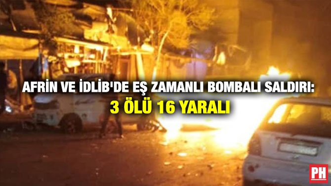 AFRİN VE İDLİB’DE EŞ ZAMANLI BOMBALI SALDIRI: 3 ÖLÜ 16 YARALI