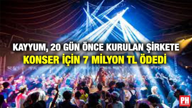 KAYYUM, 20 GÜN ÖNCE KURULAN ŞİRKETE KONSER İÇİN 7 MİLYON TL ÖDEDİ