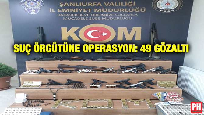 SUÇ ÖRGÜTÜNE OPERASYON: 49 GÖZALTI