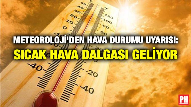 METEOROLOJİ’DEN HAVA DURUMU UYARISI: SICAK HAVA DALGASI GELİYOR