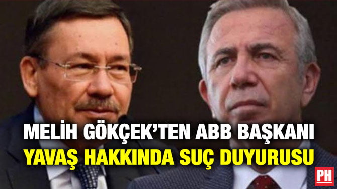MELİH GÖKÇEK’TEN ABB BAŞKANI YAVAŞ HAKKINDA SUÇ DUYURUSU