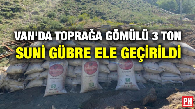 VAN’DA TOPRAĞA GÖMÜLÜ 3 TON SUNİ GÜBRE ELE GEÇİRİLDİ
