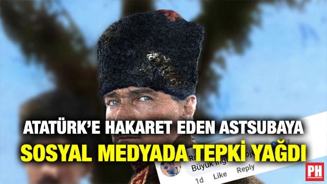 ATATÜRK’E HAKARET EDEN ASTSUBAYA SOSYAL MEDYADA TEPKİ YAĞDI