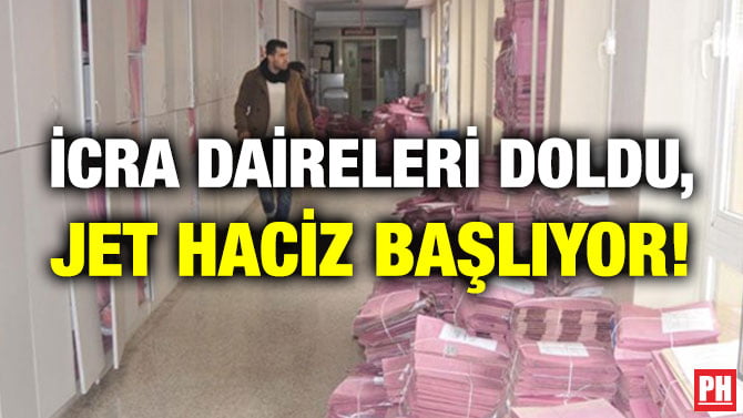 İCRA DAİRELERİ DOLDU, JET HACİZ BAŞLIYOR!