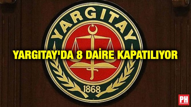 YARGITAY’DA 8 DAİRE KAPATILIYOR