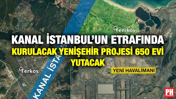 KANAL İSTANBUL’UN ETRAFINDA KURULACAK YENİŞEHİR PROJESİ 650 EVİ YUTACAK