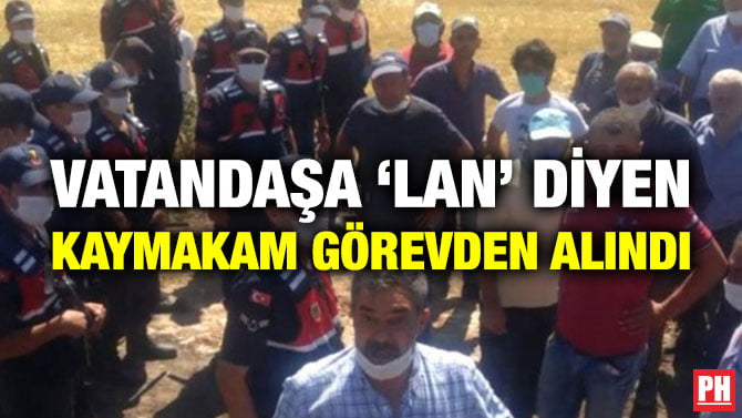 VATANDAŞA ‘LAN’ DİYEN KAYMAKAM GÖREVDEN ALINDI